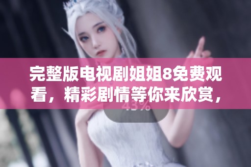 完整版电视剧姐姐8免费观看，精彩剧情等你来欣赏，快来一起观看吧！