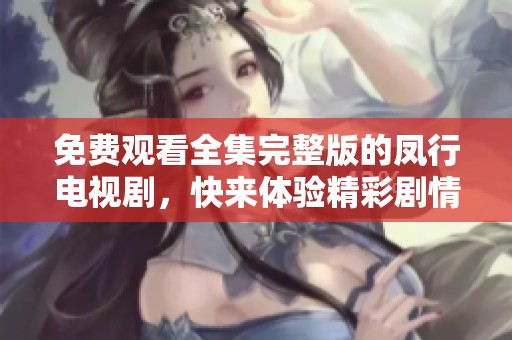 免费观看全集完整版的凤行电视剧，快来体验精彩剧情吧！