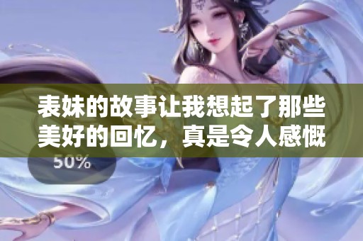 表妹的故事让我想起了那些美好的回忆，真是令人感慨万分。