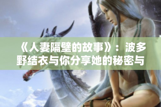 《人妻隔壁的故事》：波多野结衣与你分享她的秘密与隐秘生活