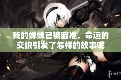 我的妹妹已被瞄准，命运的交织引发了怎样的故事呢