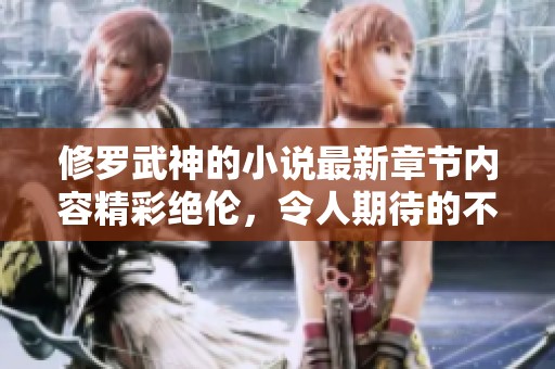 修罗武神的小说最新章节内容精彩绝伦，令人期待的不容错过情节更新