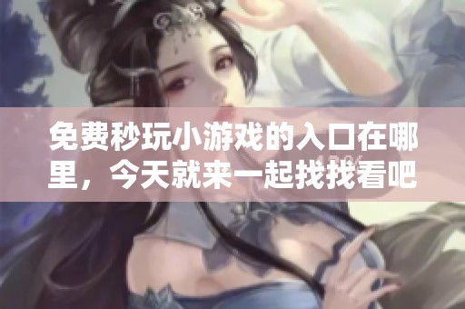 免费秒玩小游戏的入口在哪里，今天就来一起找找看吧