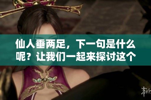 仙人垂两足，下一句是什么呢？让我们一起来探讨这个问题。