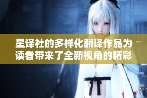 星译社的多样化翻译作品为读者带来了全新视角的精彩体验