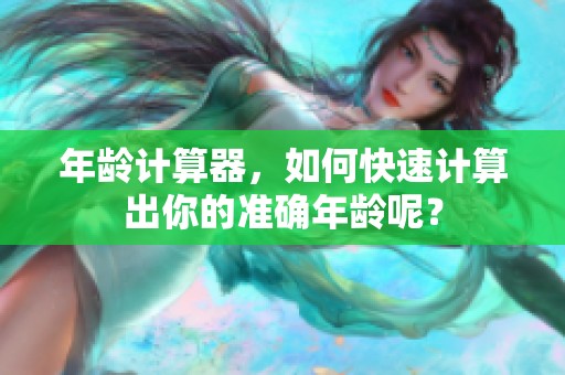年龄计算器，如何快速计算出你的准确年龄呢？
