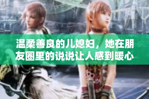 温柔善良的儿媳妇，她在朋友圈里的说说让人感到暖心