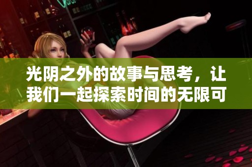 光阴之外的故事与思考，让我们一起探索时间的无限可能性