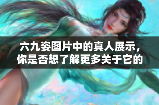 六九姿图片中的真人展示，你是否想了解更多关于它的内容呢？