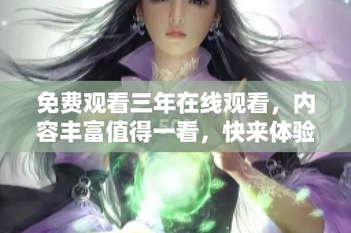 免费观看三年在线观看，内容丰富值得一看，快来体验吧！