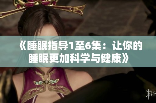 《睡眠指导1至6集：让你的睡眠更加科学与健康》