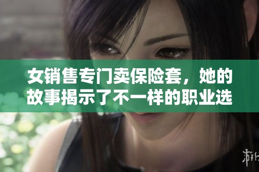 女销售专门卖保险套，她的故事揭示了不一样的职业选择与生活态度