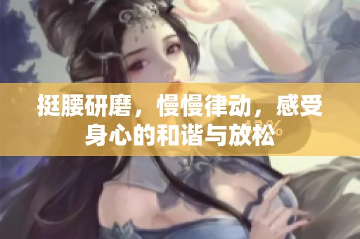 挺腰研磨，慢慢律动，感受身心的和谐与放松