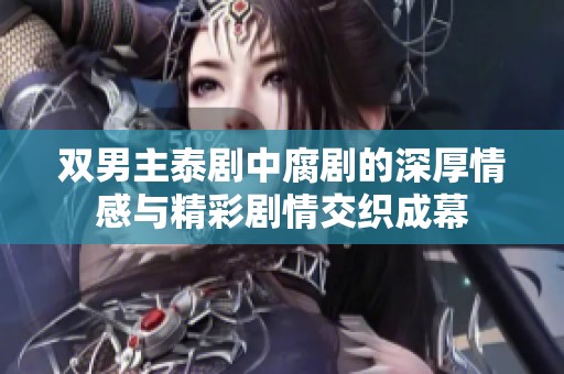 双男主泰剧中腐剧的深厚情感与精彩剧情交织成幕