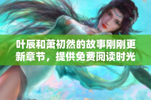 叶辰和萧初然的故事刚刚更新章节，提供免费阅读时光。