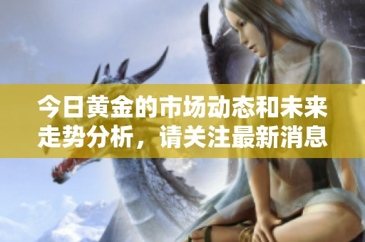 今日黄金的市场动态和未来走势分析，请关注最新消息和热点解读。