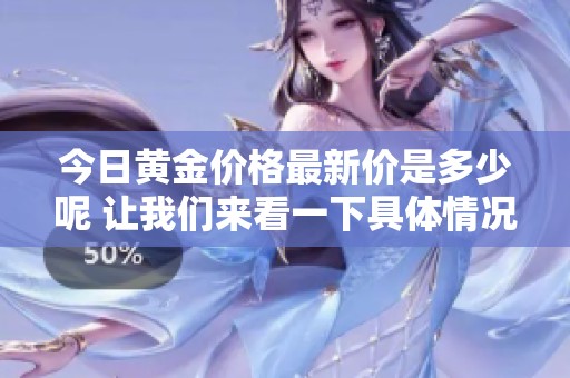 今日黄金价格最新价是多少呢 让我们来看一下具体情况