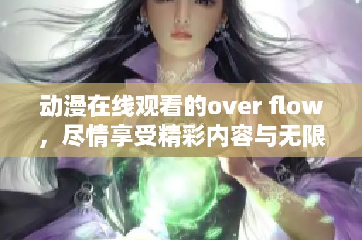 动漫在线观看的over flow，尽情享受精彩内容与无限乐趣