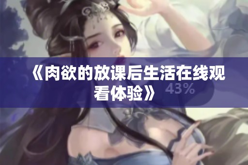 《肉欲的放课后生活在线观看体验》