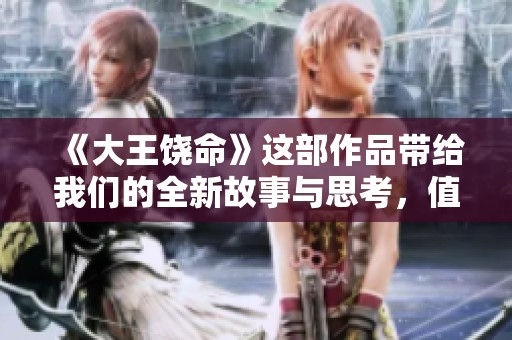 《大王饶命》这部作品带给我们的全新故事与思考，值得每位读者细细品味