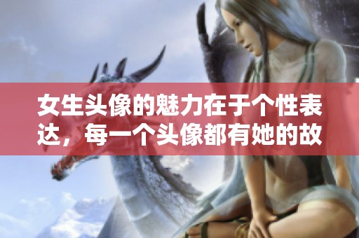 女生头像的魅力在于个性表达，每一个头像都有她的故事和情感。