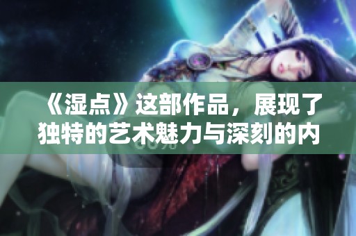 《湿点》这部作品，展现了独特的艺术魅力与深刻的内涵