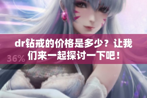 dr钻戒的价格是多少？让我们来一起探讨一下吧！