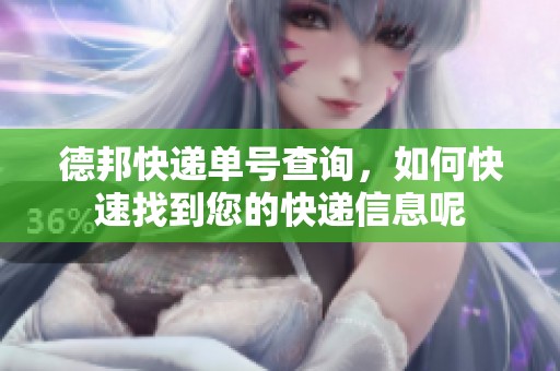 德邦快递单号查询，如何快速找到您的快递信息呢