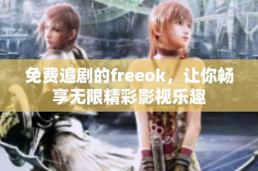 免费追剧的freeok，让你畅享无限精彩影视乐趣
