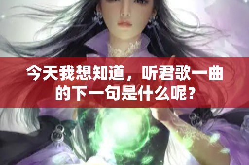 今天我想知道，听君歌一曲的下一句是什么呢？
