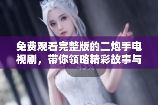 免费观看完整版的二炮手电视剧，带你领略精彩故事与感人情节