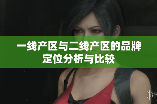一线产区与二线产区的品牌定位分析与比较
