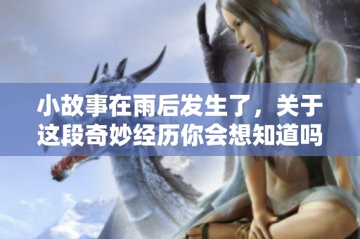 小故事在雨后发生了，关于这段奇妙经历你会想知道吗？