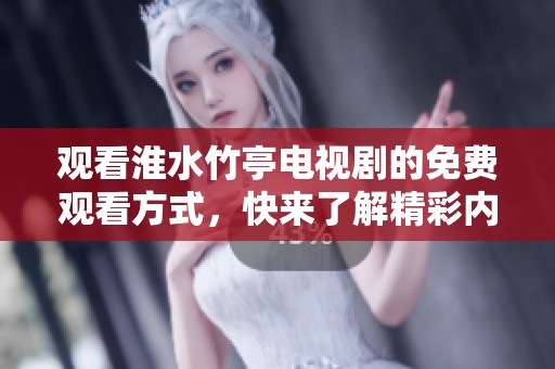 观看淮水竹亭电视剧的免费观看方式，快来了解精彩内容和剧情吧