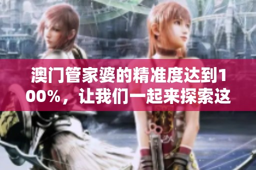 **管家婆的精准度达到100%，让我们一起来探索这个神奇的世界吧