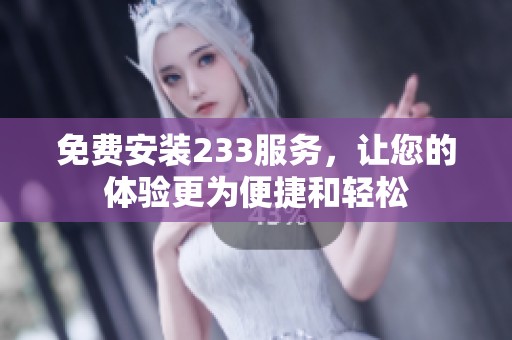 免费安装233服务，让您的体验更为便捷和轻松