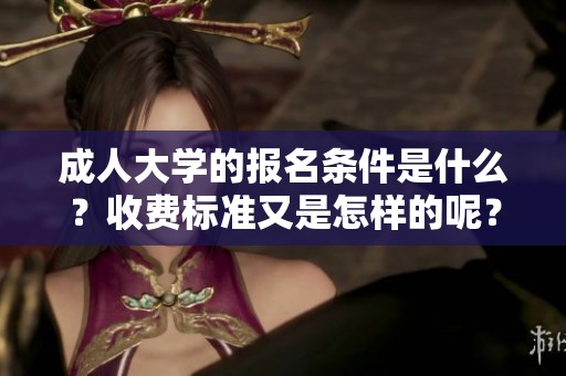 **大学的报名条件是什么？收费标准又是怎样的呢？