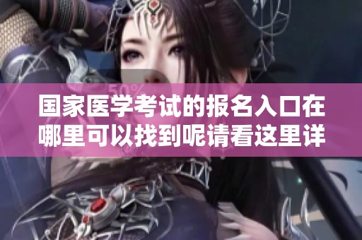 国家医学考试的报名入口在哪里可以找到呢请看这里详细信息