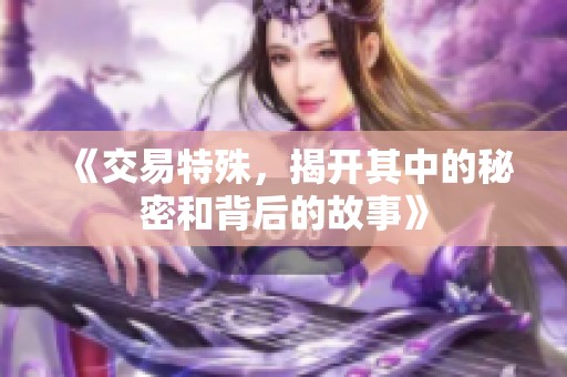 《交易特殊，揭开其中的秘密和背后的故事》