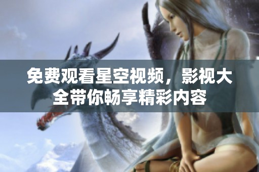 免费观看星空视频，影视大全带你畅享精彩内容