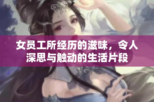 女员工所经历的滋味，令人深思与触动的生活片段