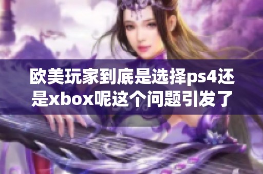 欧美玩家到底是选择ps4还是xbox呢这个问题引发了广泛讨论