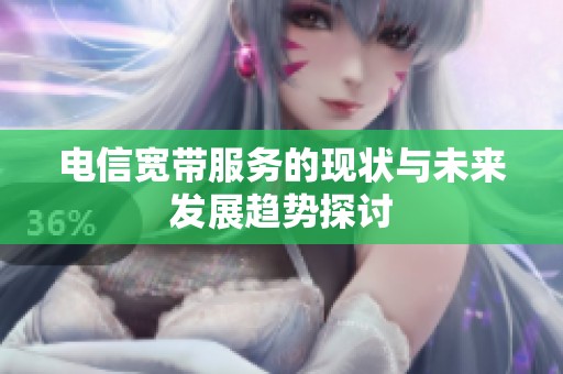 电信宽带服务的现状与未来发展趋势探讨