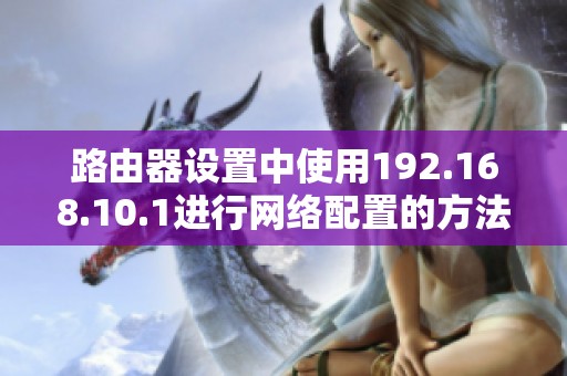 路由器设置中使用192.168.10.1进行网络配置的方法介绍