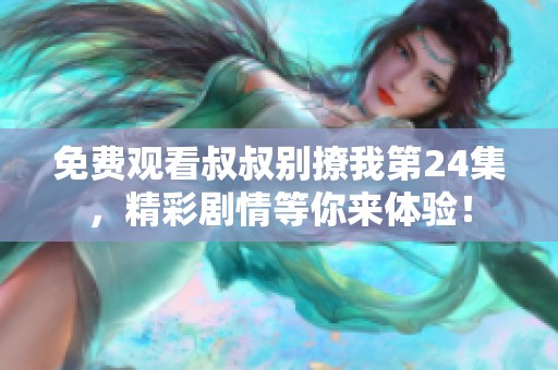 免费观看叔叔别撩我第24集，精彩剧情等你来体验！