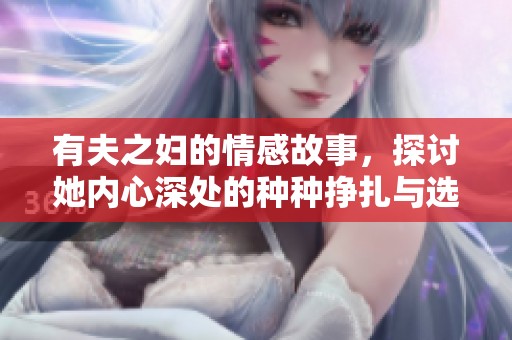 有夫之妇的情感故事，探讨她内心深处的种种挣扎与选择