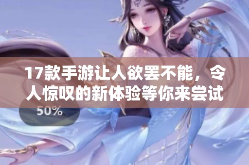 17款手游让人欲罢不能，令人惊叹的新体验等你来尝试