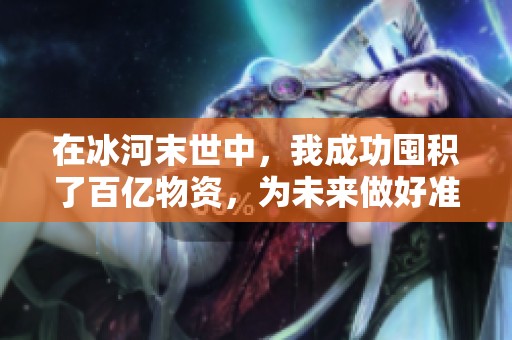 在冰河末世中，我成功囤积了百亿物资，为未来做好准备