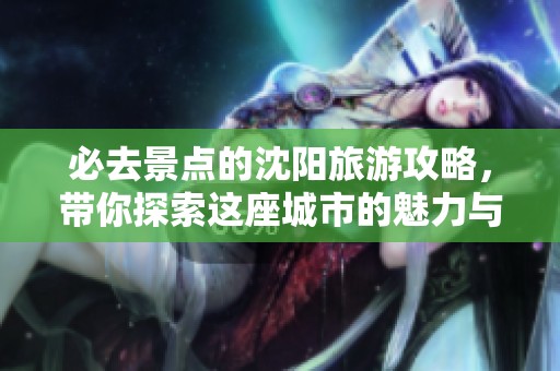 必去景点的沈阳旅游攻略，带你探索这座城市的魅力与风情