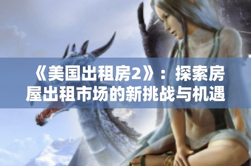 《美国出租房2》：探索房屋出租市场的新挑战与机遇
